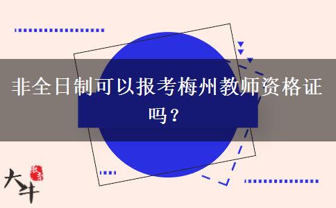 非全日制可以报考梅州教师资格证吗？