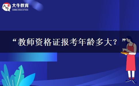 “教师资格证报考年龄多大？”