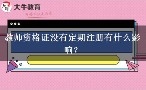 教师资格证没有定期注册有什么影响？