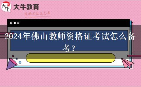 2024年佛山教师资格证考试怎么备考？