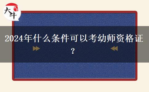 2024年什么条件可以考幼师资格证？