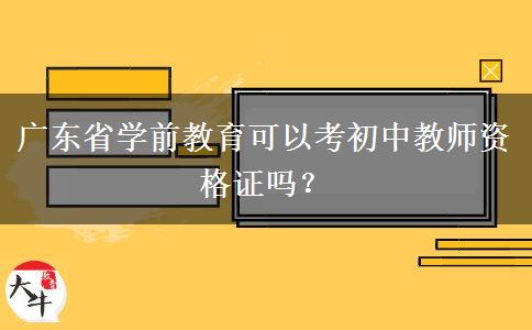 广东省学前教育可以考初中教师资格证吗？