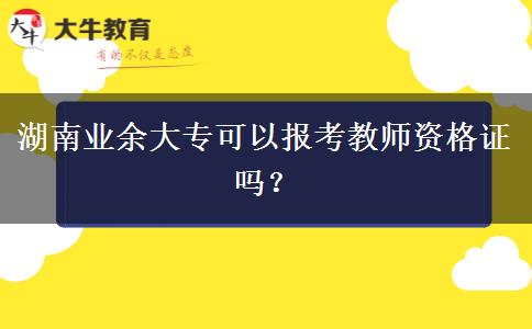 湖南业余大专可以报考教师资格证吗？