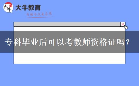 专科毕业后可以考教师资格证吗？