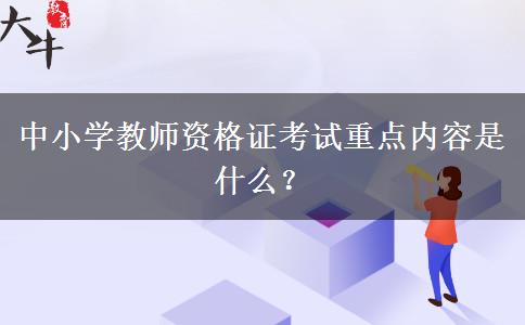 中小学教师资格证考试重点内容是什么？