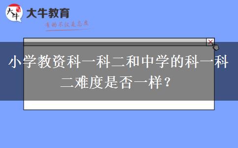 小学教资科一科二和中学的科一科二难度是否一样？