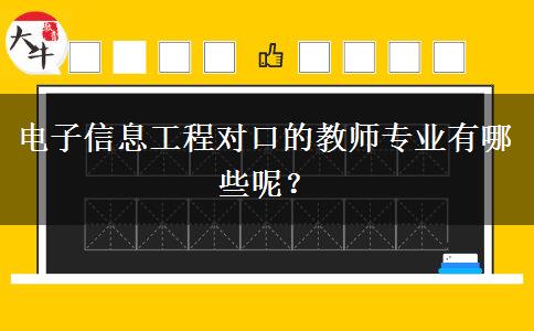 电子信息工程对口的教师专业有哪些呢？