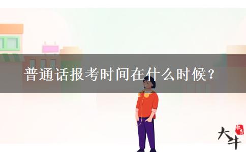 普通话报考时间在什么时候？