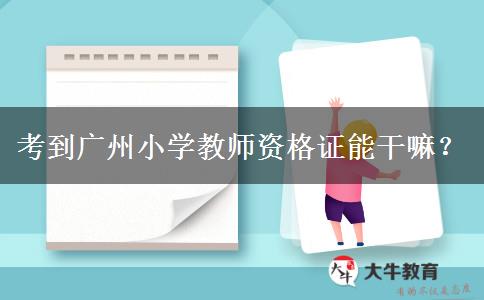 考到广州小学教师资格证能干嘛？