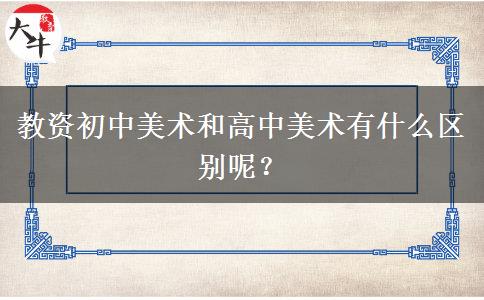 教资初中美术和高中美术有什么区别呢？