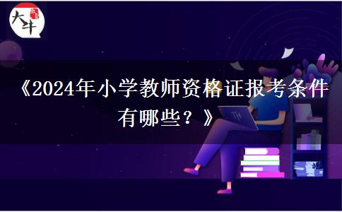 《2024年小学教师资格证报考条件有哪些？》
