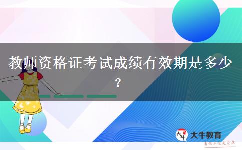 教师资格证考试成绩有效期是多少？