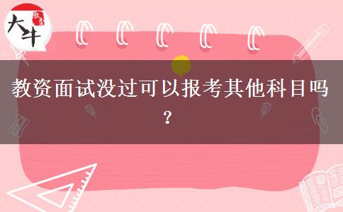 教资面试没过可以报考其他科目吗？