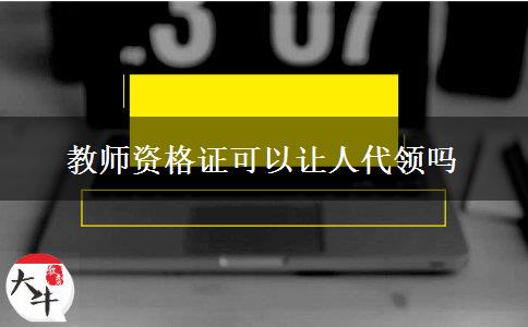 教师资格证可以让人代领吗