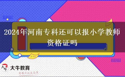 2024年河南专科还可以报小学教师资格证吗