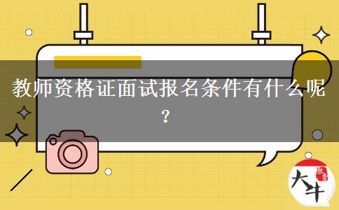 教师资格证面试报名条件有什么呢？