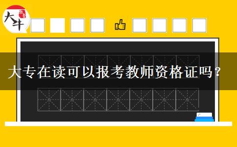 大专在读可以报考教师资格证吗？