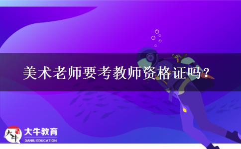 美术老师要考教师资格证吗？