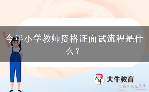 今年小学教师资格证面试流程是什么？