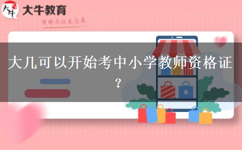 大几可以开始考中小学教师资格证？