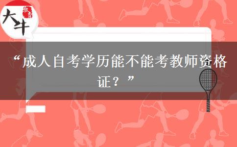 “成人自考学历能不能考教师资格证？”