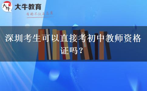 深圳考生可以直接考初中教师资格证吗？