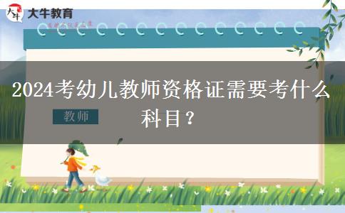 2024考幼儿教师资格证需要考什么科目？