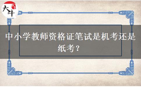 中小学教师资格证笔试是机考还是纸考？