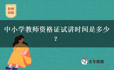 中小学教师资格证试讲时间是多少？