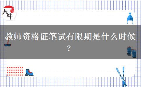 教师资格证笔试有限期是什么时候？