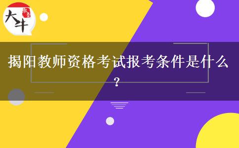 揭阳教师资格考试报考条件是什么？