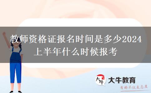 教师资格证报名时间是多少2024 上半年什么时候报考