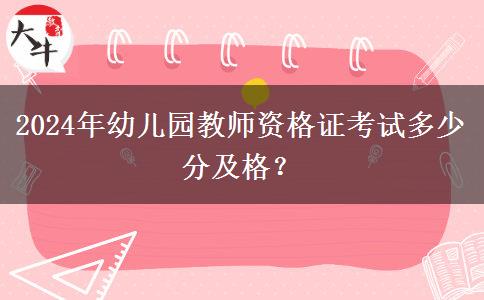 2024年幼儿园教师资格证考试多少分及格？