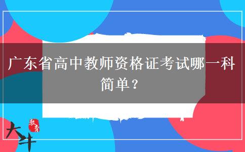 广东省高中教师资格证考试哪一科简单？