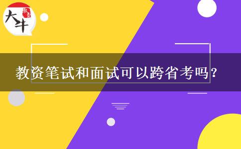 教资笔试和面试可以跨省考吗？