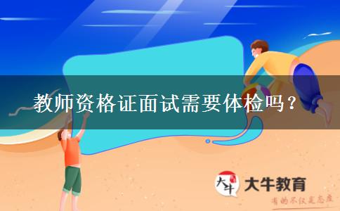 教师资格证面试需要体检吗？