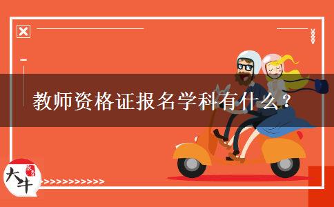 教师资格证报名学科有什么？