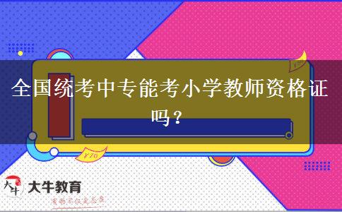 全国统考中专能考小学教师资格证吗？