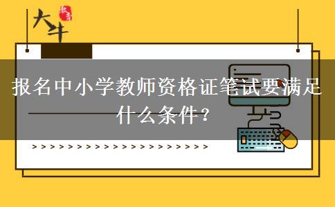 报名中小学教师资格证笔试要满足什么条件？