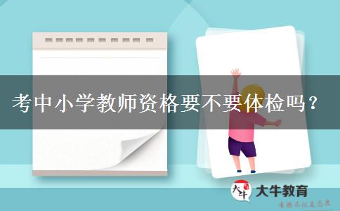 考中小学教师资格要不要体检吗？