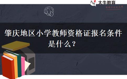 肇庆地区小学教师资格证报名条件是什么？