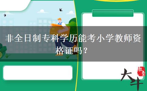 非全日制专科学历能考小学教师资格证吗？