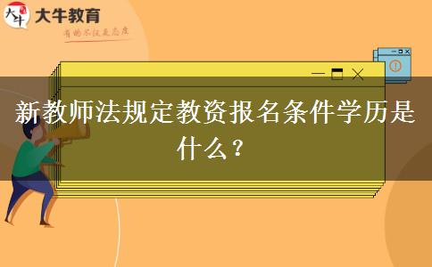 新教师法规定教资报名条件学历是什么？