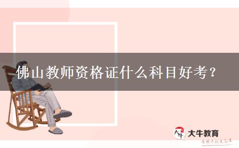 佛山教师资格证什么科目好考？