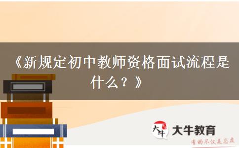 《新规定初中教师资格面试流程是什么？》