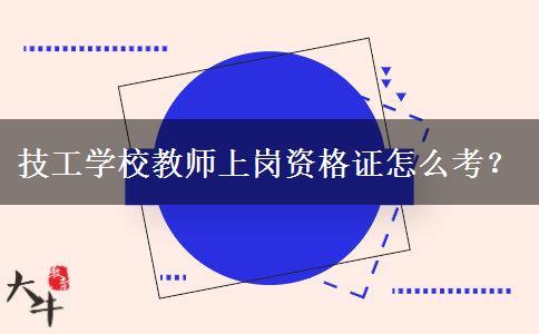 技工学校教师上岗资格证怎么考？