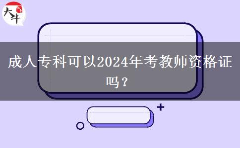 成人专科可以2024年考教师资格证吗？