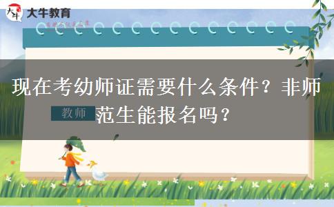 现在考幼师证需要什么条件？非师范生能报名吗？