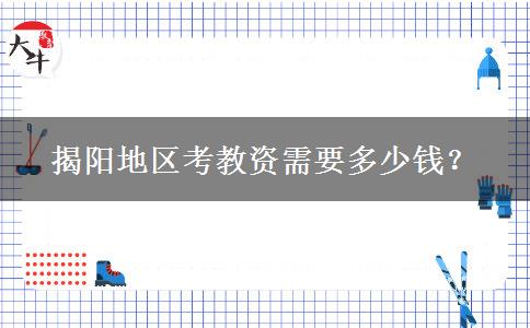 揭阳地区考教资需要多少钱？