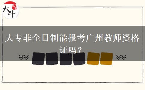 大专非全日制能报考广州教师资格证吗？